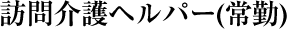 訪問介護ヘルパー（常勤）
